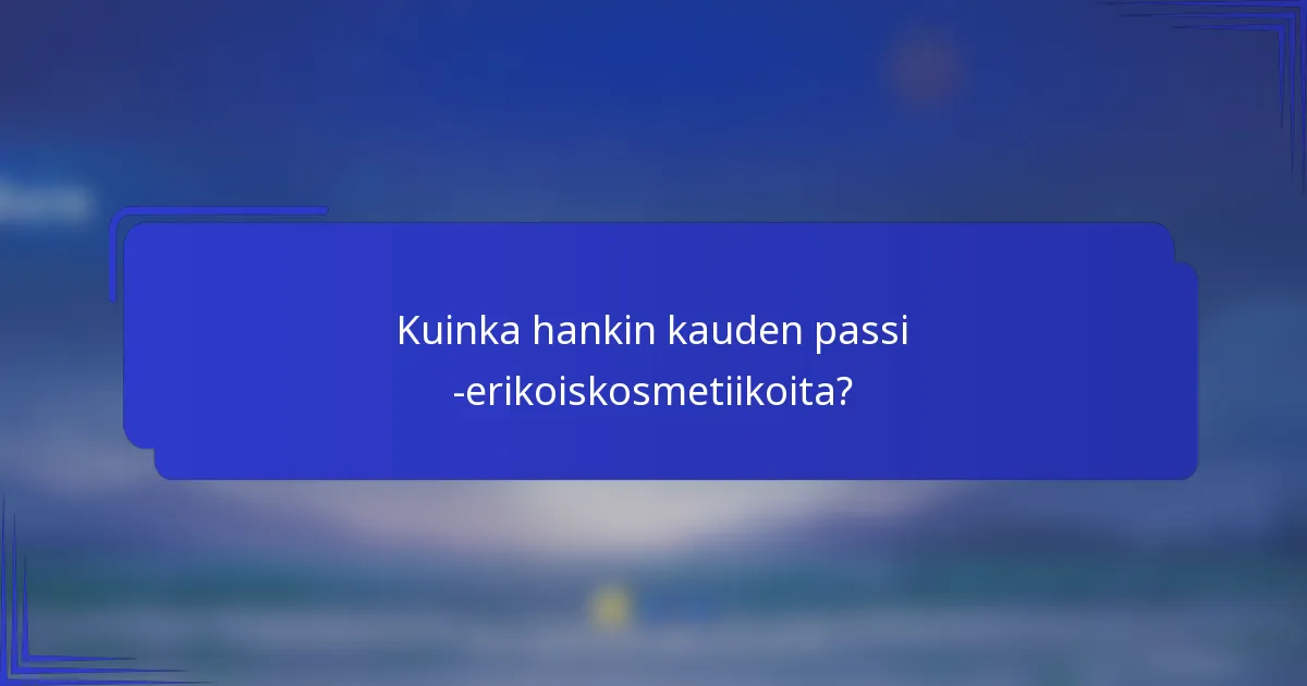 Kuinka hankin kauden passi -erikoiskosmetiikoita?