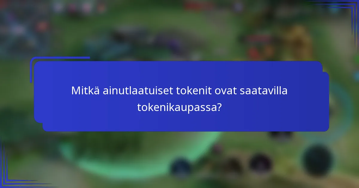 Mitkä ainutlaatuiset tokenit ovat saatavilla tokenikaupassa?