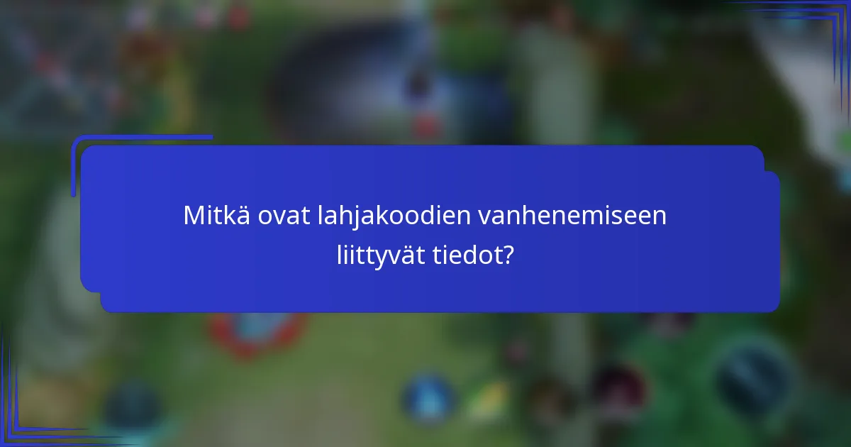 Mitkä ovat lahjakoodien vanhenemiseen liittyvät tiedot?