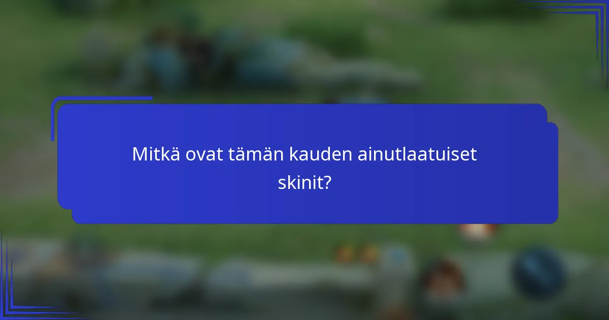 Mitkä ovat tämän kauden ainutlaatuiset skinit?